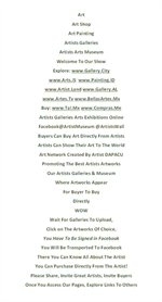 The Best Art Galleries By Artists Galleries With Exhbits Online.Paintings, Masterpieces, Art Paintings
Original Artworks, Styles, Medium, Originals, Limited Edition Prints
New York, London, Paris, Mexico, California, Canada, Toronto, Montreal, Vancouver, Quebec.
Welcome To Gallery City, Artists Masterpieces For Contact.
abstract art
abstract painting
acrylic painting
ai weiwei
albrecht durer
alec monopoly
alexander calder
alphonse mucha
andy goldsworthy
andy warhol
art
art and craft
art deco
art gallery
art nouveau
artforkidshub
artist
artstation
artsy
artwork
ascii art
banksy
banksy art
barbara kruger
basquiat
bob ross paintings
botticelli
calligraphy
calligraphy letters
canvas painting
canvas prints
caravaggio
cezanne
claude monet
contemporary art
cubism
dada
david hockney
de young museum
diamond painting
digital art
doodle art
drawing
drawing for kids
fine art
frida kahlo
frida kahlo paintings
galleries
graffiti
graffiti art
henri matisse
jackson pollock
james turrell
joan miro
kandinsky
kaws
kehinde wiley
keith haring
Keyword ideas
Keywords you provided
klimt
line art
magritte
man ray
mandala art
marcel duchamp
marina abramovic
mark rothko
max ernst
mc escher
metropolitan museum of art
michelangelo
modern art
monet
museum of modern art
op art
painting
paul cezanne
paul klee
pencil drawing
pencil sketch
picasso paintings
piet mondrian
pop art
rene magritte
rock painting
rothko
roy lichtenstein
sandro botticelli
street art
surrealism
takashi murakami
van gogh paintings
vincent van gogh
wall art
warhol
wassily kandinsky
watercolor painting
word art
yayoi kusama
zentangle
zentangle patterns